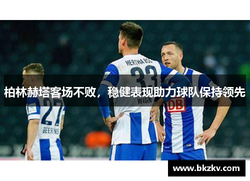柏林赫塔客场不败，稳健表现助力球队保持领先