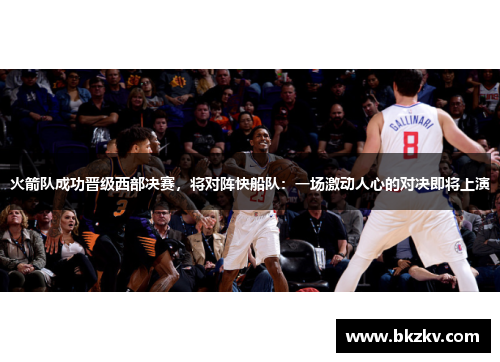 火箭队成功晋级西部决赛，将对阵快船队：一场激动人心的对决即将上演