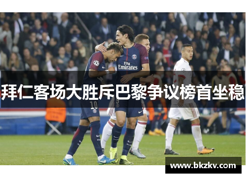 拜仁客场大胜斥巴黎争议榜首坐稳
