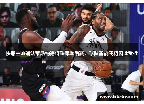 快船主帅确认莱昂纳德将缺席季后赛，球队备战或将因此受挫