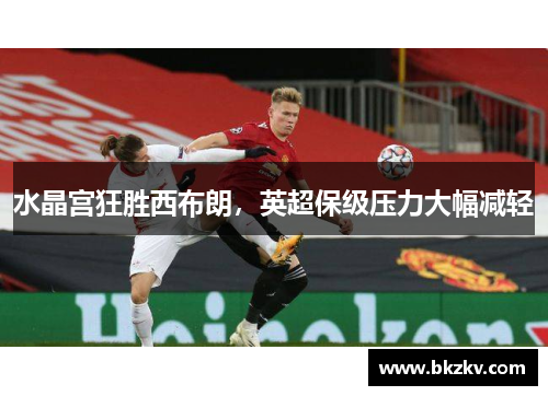 水晶宫狂胜西布朗，英超保级压力大幅减轻
