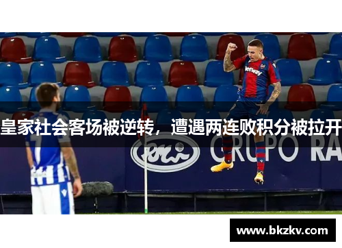 皇家社会客场被逆转，遭遇两连败积分被拉开