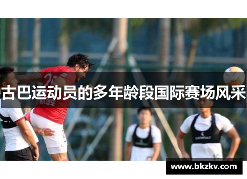 古巴运动员的多年龄段国际赛场风采