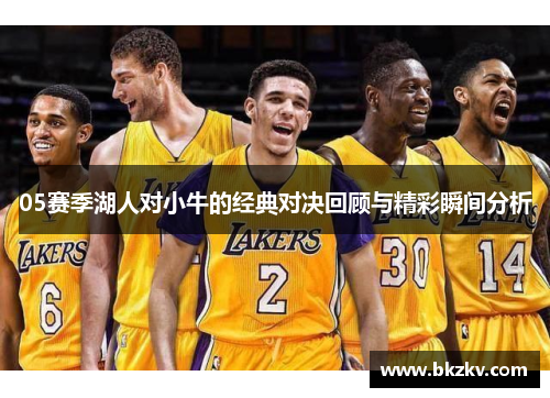 05赛季湖人对小牛的经典对决回顾与精彩瞬间分析