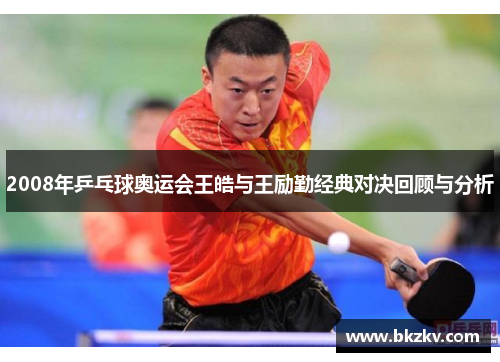 2008年乒乓球奥运会王皓与王励勤经典对决回顾与分析