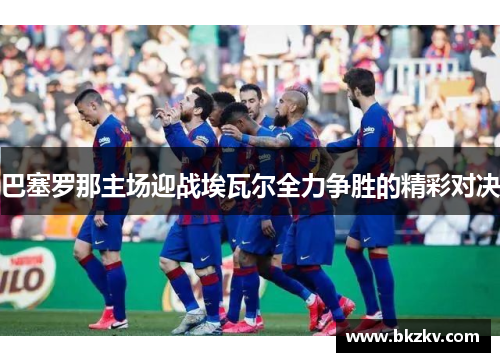 巴塞罗那主场迎战埃瓦尔全力争胜的精彩对决
