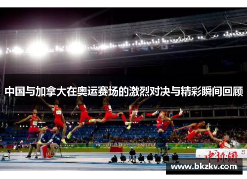 中国与加拿大在奥运赛场的激烈对决与精彩瞬间回顾
