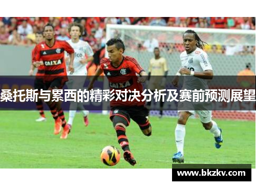 桑托斯与累西的精彩对决分析及赛前预测展望