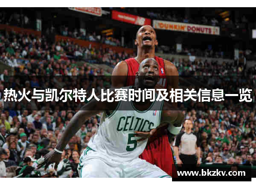 热火与凯尔特人比赛时间及相关信息一览