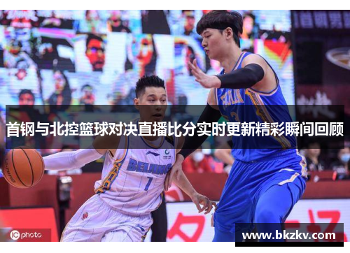 首钢与北控篮球对决直播比分实时更新精彩瞬间回顾