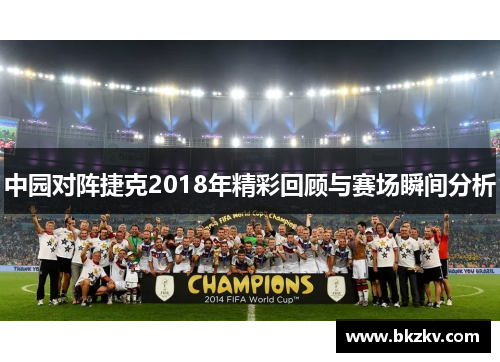 中园对阵捷克2018年精彩回顾与赛场瞬间分析