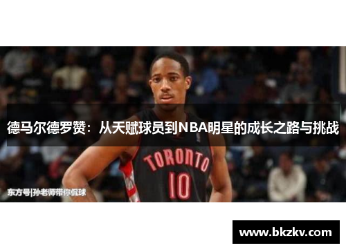 德马尔德罗赞：从天赋球员到NBA明星的成长之路与挑战