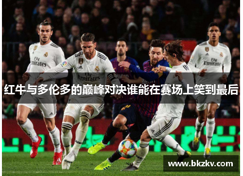 红牛与多伦多的巅峰对决谁能在赛场上笑到最后