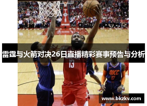 雷霆与火箭对决26日直播精彩赛事预告与分析