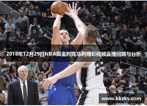 2018年12月29日NBA掘金对阵马刺精彩视频直播回顾与分析