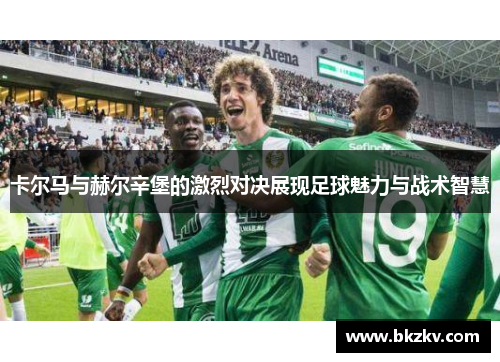 卡尔马与赫尔辛堡的激烈对决展现足球魅力与战术智慧